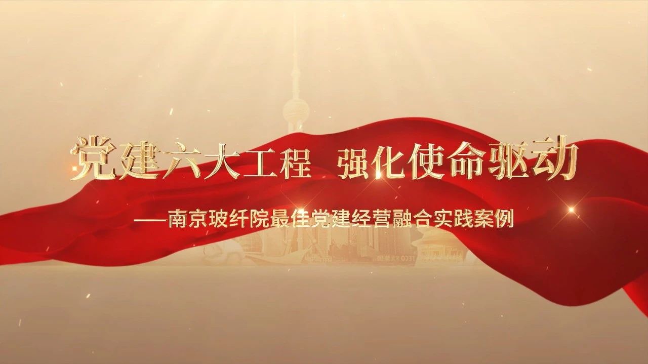  党建谋划融合十佳案例⑤ | 南京玻纤院—“16361”党建事情法，深度推进党建和营业同频共振 
